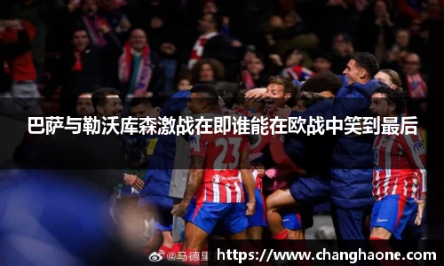 巴萨与勒沃库森激战在即谁能在欧战中笑到最后