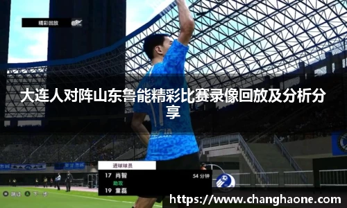 大连人对阵山东鲁能精彩比赛录像回放及分析分享